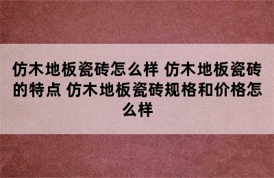 仿木地板瓷砖怎么样 仿木地板瓷砖的特点 仿木地板瓷砖规格和价格怎么样